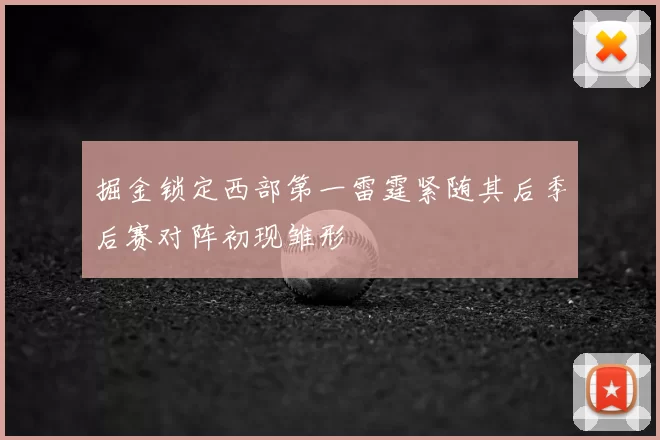 掘金锁定西部第一雷霆紧随其后季后赛对阵初现雏形