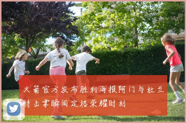 火箭官方发布胜利海报阿门与杜兰特击掌瞬间定格荣耀时刻