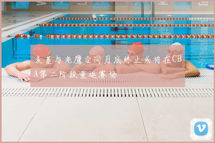 麦基与老鹰合同月底终止或将在CBA第二阶段重返赛场