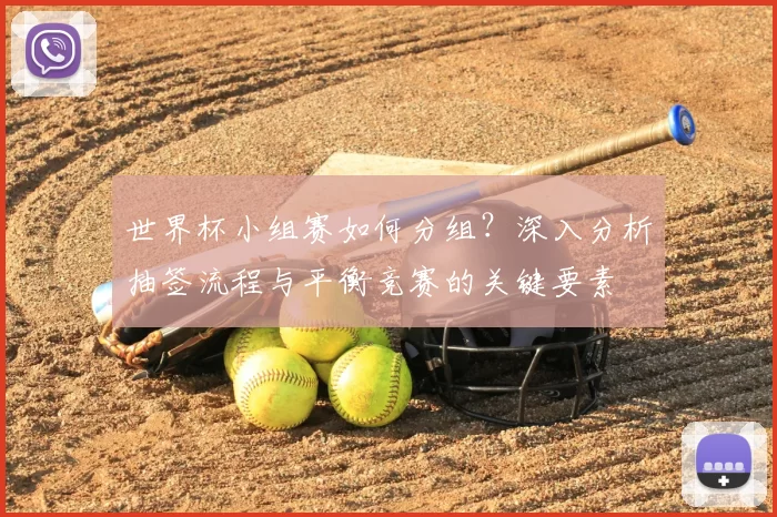 世界杯小组赛如何分组?深入分析抽签流程与平衡竞赛的关键要素