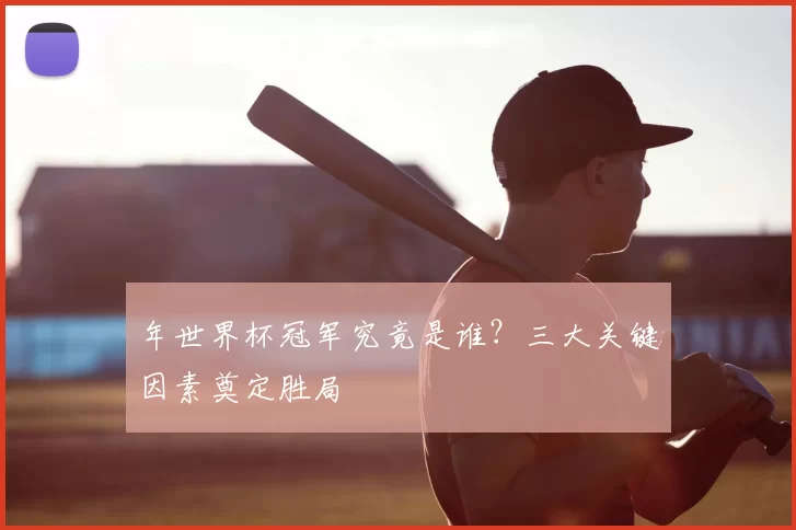 年世界杯冠军究竟是谁？三大关键因素奠定胜局