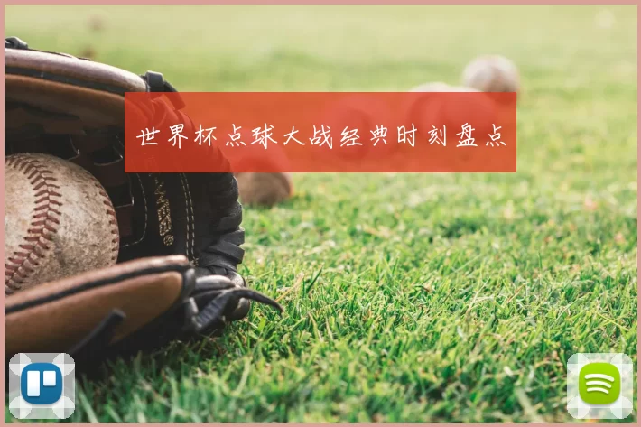世界杯点球大战经典时刻盘点