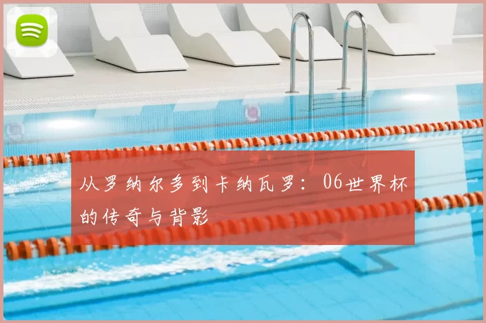 从罗纳尔多到卡纳瓦罗：06世界杯的传奇与背影