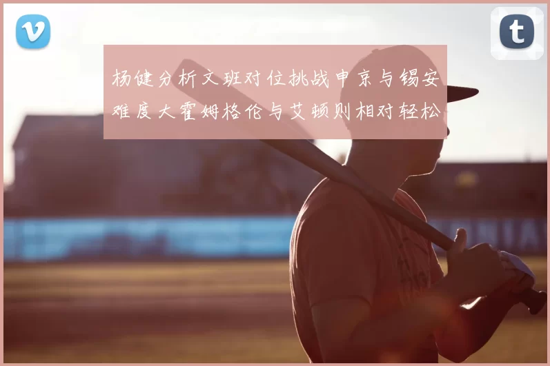 杨健分析文班对位挑战申京与锡安难度大霍姆格伦与艾顿则相对轻松