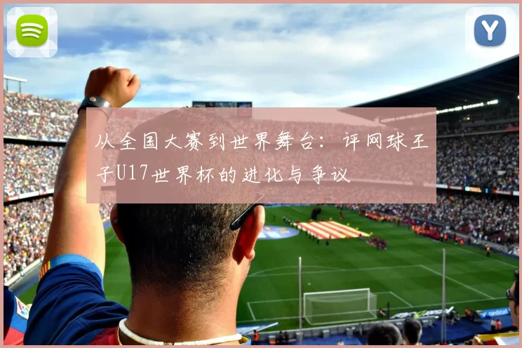 从全国大赛到世界舞台：评网球王子U17世界杯的进化与争议