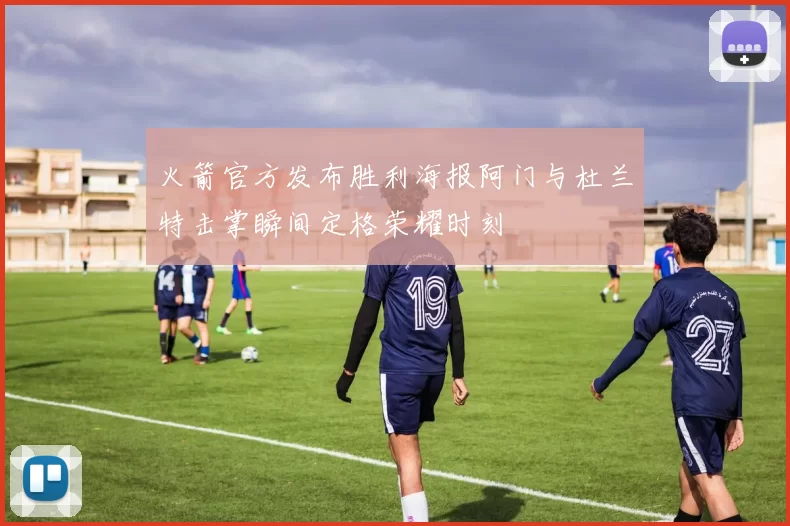 火箭官方发布胜利海报阿门与杜兰特击掌瞬间定格荣耀时刻