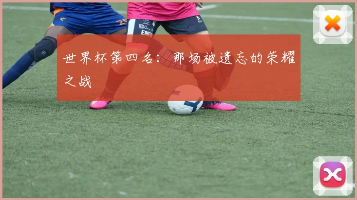 世界杯第四名：那场被遗忘的荣耀之战