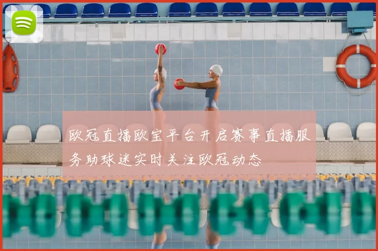 欧冠直播欧宝平台开启赛事直播服务助球迷实时关注欧冠动态