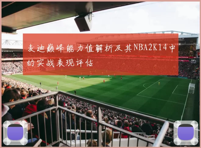 麦迪巅峰能力值解析及其NBA2K14中的实战表现评估