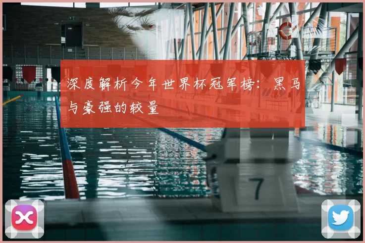 深度解析今年世界杯冠军榜：黑马与豪强的较量