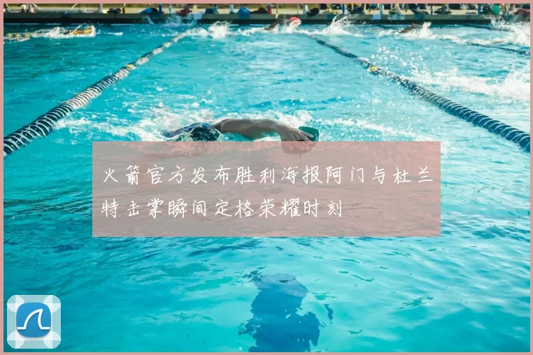 火箭官方发布胜利海报阿门与杜兰特击掌瞬间定格荣耀时刻