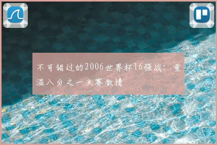 不可错过的2006世界杯16强战：重温八分之一决赛激情
