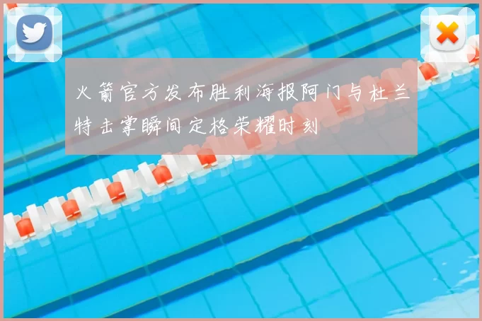 火箭官方发布胜利海报阿门与杜兰特击掌瞬间定格荣耀时刻