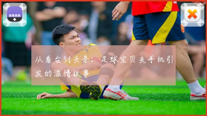 从看台到头条:足球宝贝夹手机引发的温情故事
