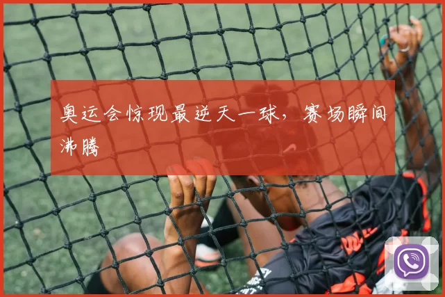 奥运会惊现最逆天一球，赛场瞬间沸腾