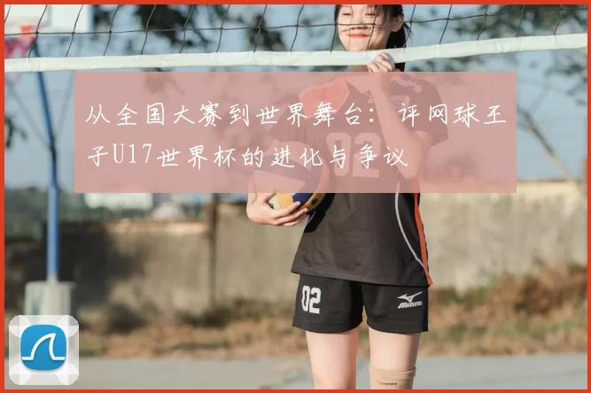 从全国大赛到世界舞台：评网球王子U17世界杯的进化与争议
