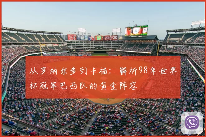 从罗纳尔多到卡福:解析98年世界杯冠军巴西队的黄金阵容