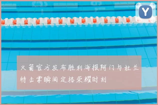 火箭官方发布胜利海报阿门与杜兰特击掌瞬间定格荣耀时刻