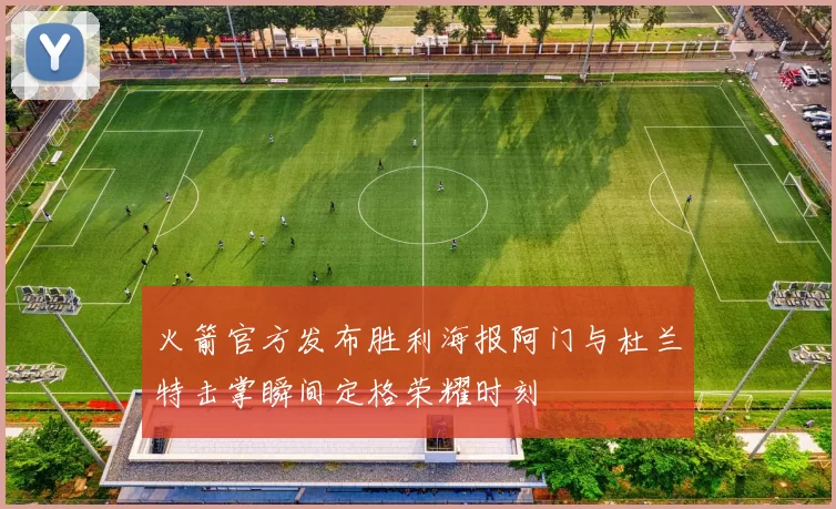 火箭官方发布胜利海报阿门与杜兰特击掌瞬间定格荣耀时刻
