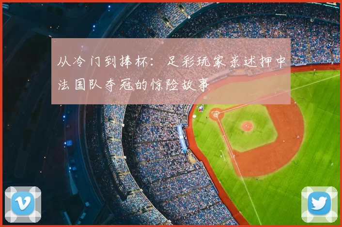 从冷门到捧杯：足彩玩家亲述押中法国队夺冠的惊险故事
