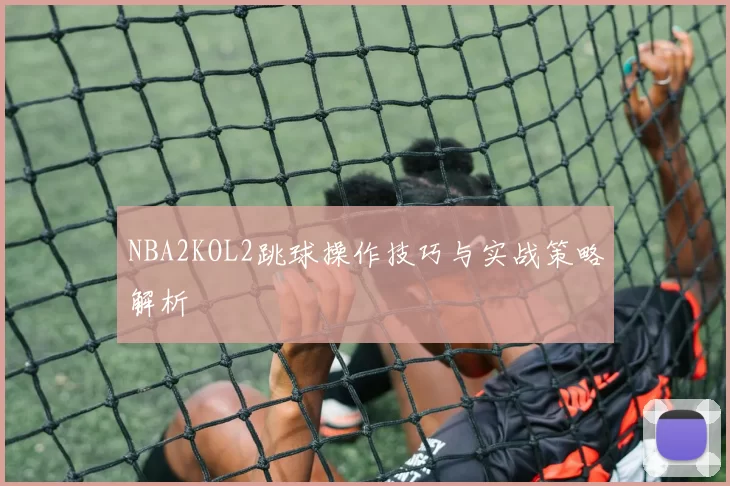 NBA2KOL2跳球操作技巧与实战策略解析