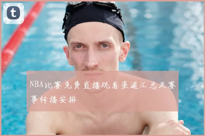 NBA比赛免费直播观看渠道汇总及赛事转播安排