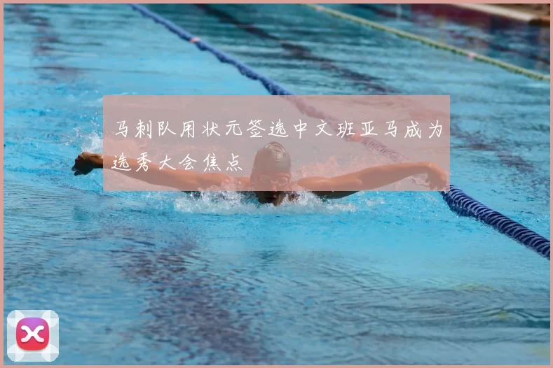 马刺队用状元签选中文班亚马成为选秀大会焦点