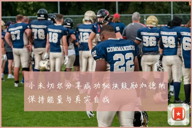 小米切尔分享成功秘诀鼓励加德纳保持能量与真实自我