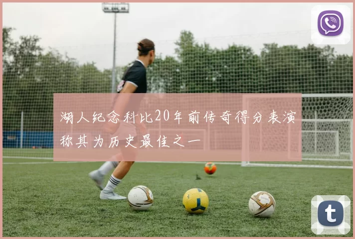 湖人纪念科比20年前传奇得分表演称其为历史最佳之一