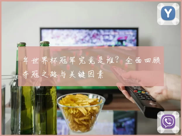 年世界杯冠军究竟是谁？全面回顾夺冠之路与关键因素