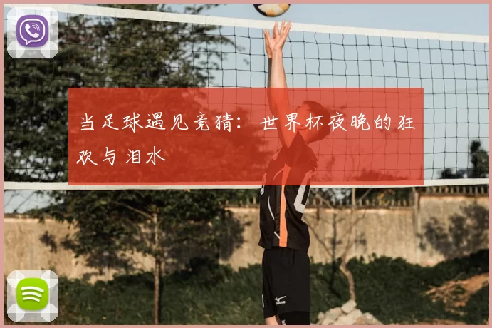 当足球遇见竞猜:世界杯夜晚的狂欢与泪水