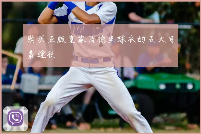 购买正版皇家马德里球衣的五大可靠途径