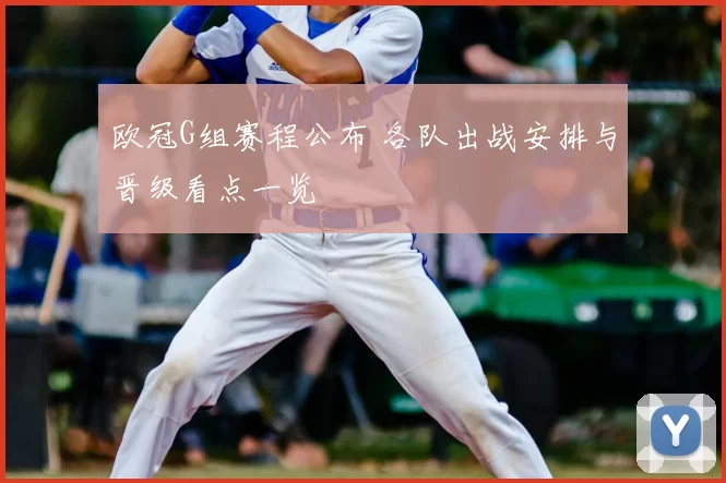 欧冠G组赛程公布 各队出战安排与晋级看点一览