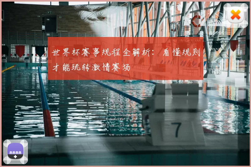 世界杯赛事规程全解析:看懂规则才能玩转激情赛场