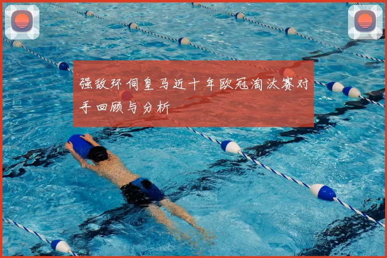 强敌环伺皇马近十年欧冠淘汰赛对手回顾与分析