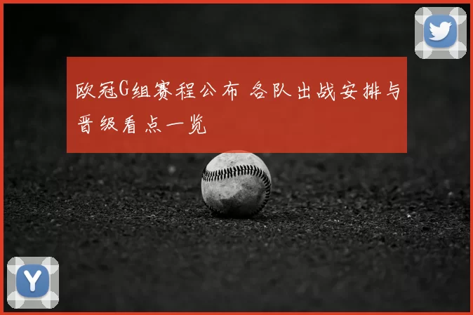 欧冠G组赛程公布 各队出战安排与晋级看点一览