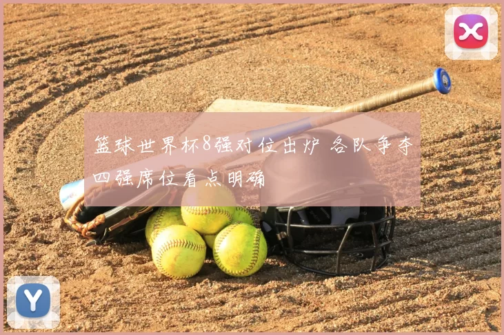 篮球世界杯8强对位出炉 各队争夺四强席位看点明确