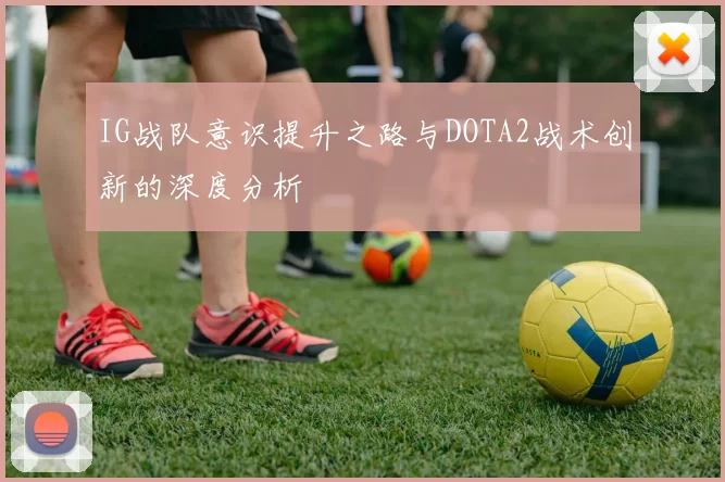 IG战队意识提升之路与DOTA2战术创新的深度分析