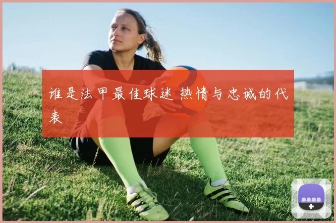 谁是法甲最佳球迷 热情与忠诚的代表
