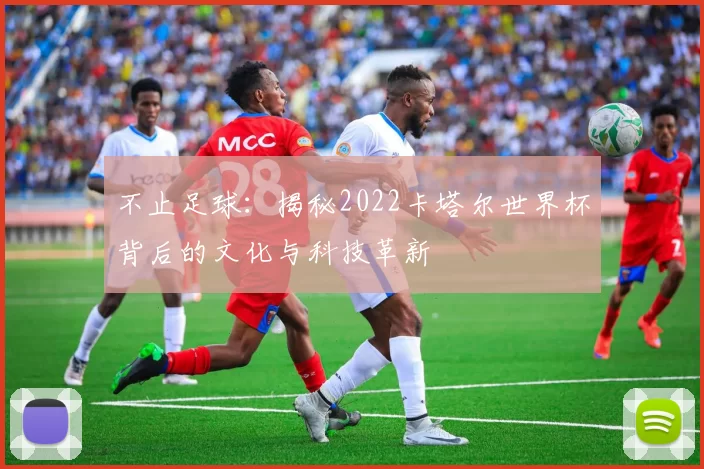 不止足球：揭秘2022卡塔尔世界杯背后的文化与科技革新