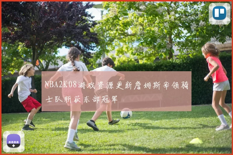 NBA2K08游戏资源更新詹姆斯率领骑士队斩获东部冠军