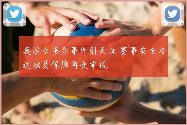 奥运会惨烈事件引关注 赛事安全与运动员保障再受审视