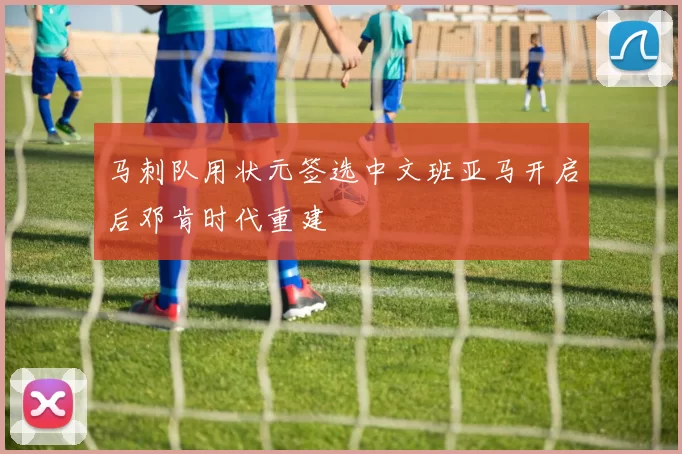 马刺队用状元签选中文班亚马开启后邓肯时代重建