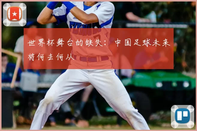 世界杯舞台的缺失：中国足球未来将何去何从