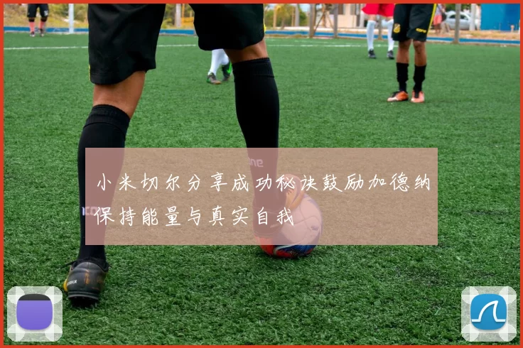 小米切尔分享成功秘诀鼓励加德纳保持能量与真实自我