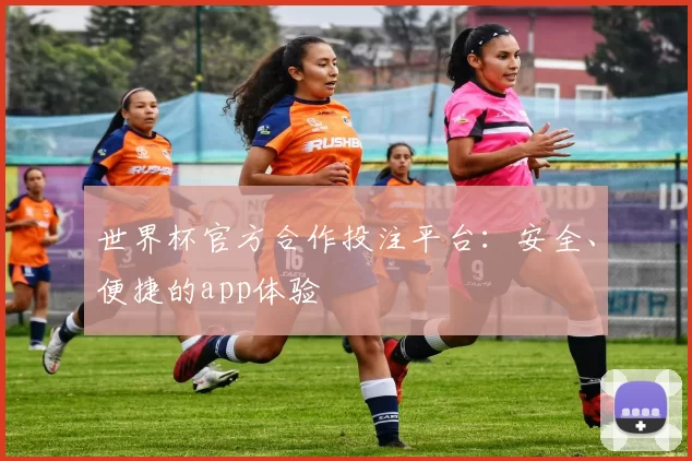 世界杯官方合作投注平台：安全、便捷的app体验