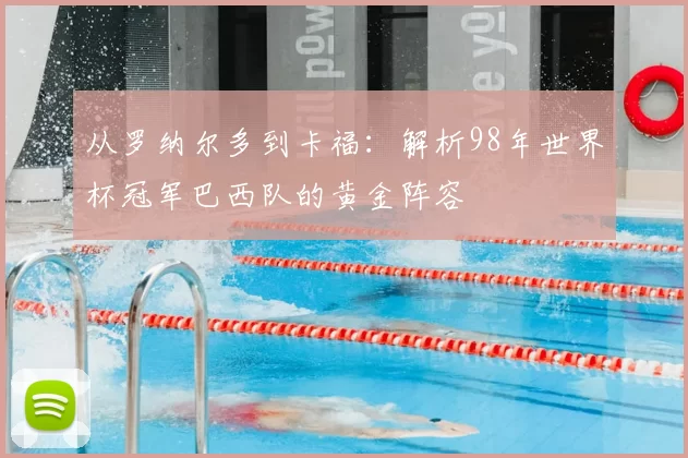 从罗纳尔多到卡福：解析98年世界杯冠军巴西队的黄金阵容