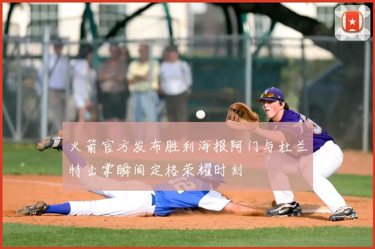 火箭官方发布胜利海报阿门与杜兰特击掌瞬间定格荣耀时刻