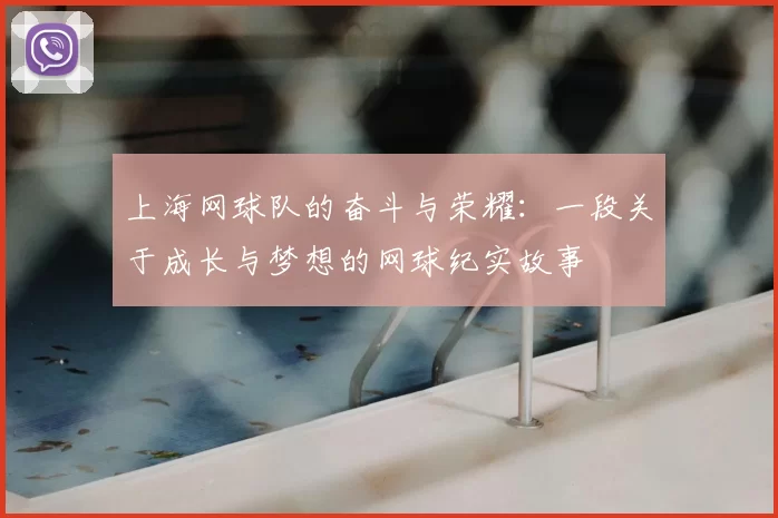 上海网球队的奋斗与荣耀：一段关于成长与梦想的网球纪实故事