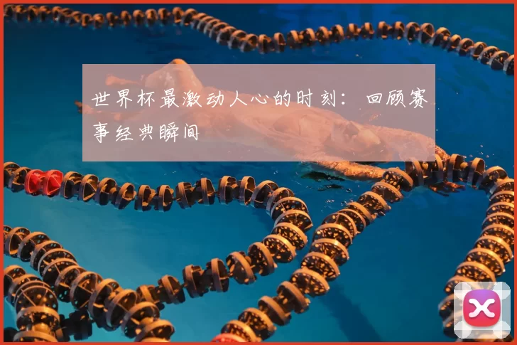 世界杯最激动人心的时刻：回顾赛事经典瞬间